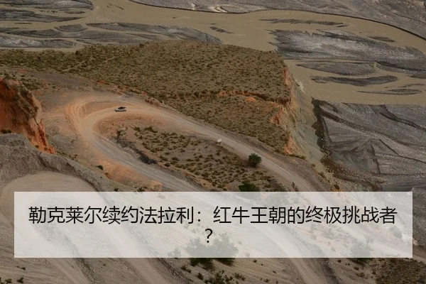 勒克莱尔续约法拉利：红牛王朝的终极挑战者？