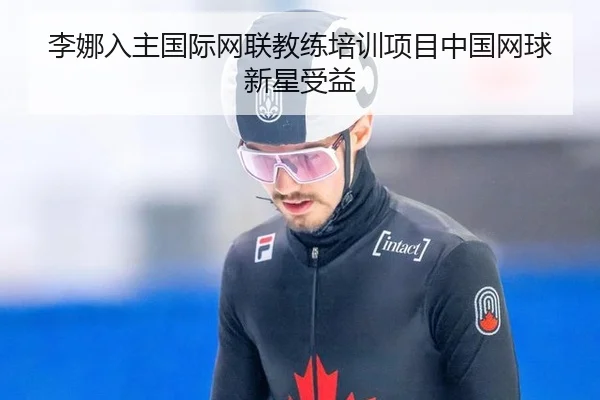 李娜入主国际网联教练培训项目中国网球新星受益