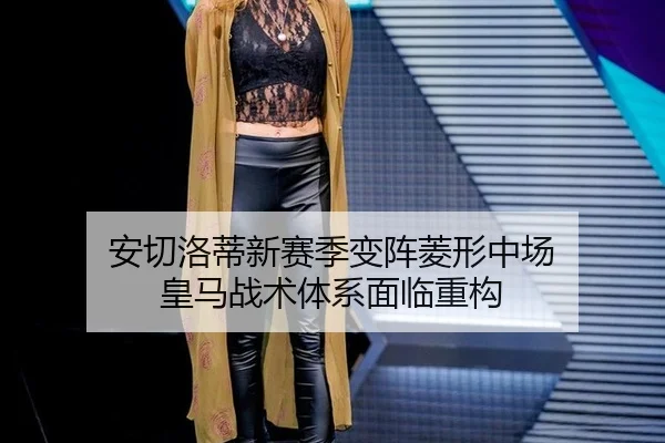 安切洛蒂新赛季变阵菱形中场 皇马战术体系面临重构