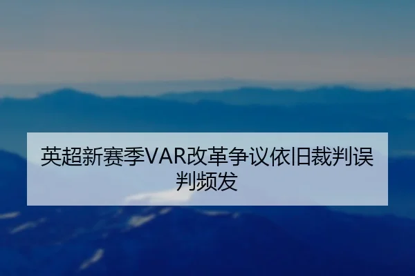 英超新赛季VAR改革争议依旧裁判误判频发