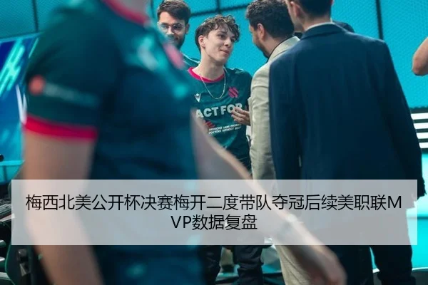 梅西北美公开杯决赛梅开二度带队夺冠后续美职联MVP数据复盘